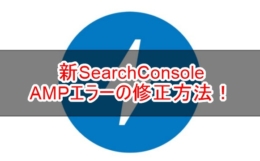SearchConsoleのAMPエラーの確認、修正、再検証依頼方法